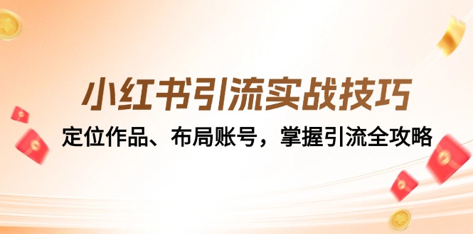 小红书引流实战技巧：定位作品、布局账号，掌握引流全攻略-kk网创