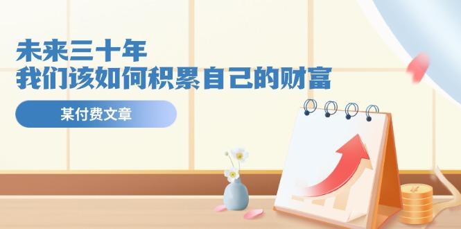 某公众号付费文《未来三十年，我们该如何积累自己的财富》-kk网创