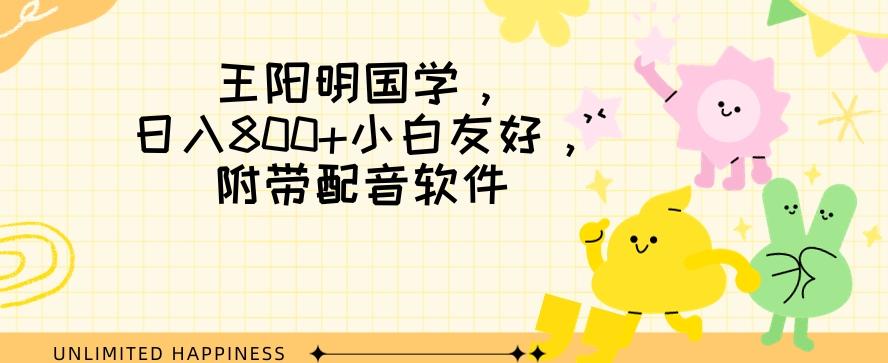 王阳明国学项目，日入800+小白也能玩转，附带配音软件-kk网创
