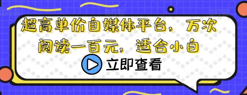 超高单价自媒体平台，万次阅读一百元，适合小白-kk网创