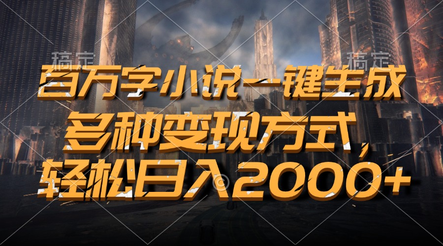 百万字小说一键生成，多种变现方式，轻松日入2000+-kk网创