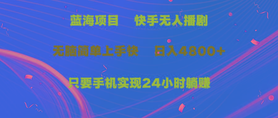 (9937期)蓝海项目，快手无人播剧，一天收益4800+，手机也能实现24小时躺赚，无脑…-kk网创