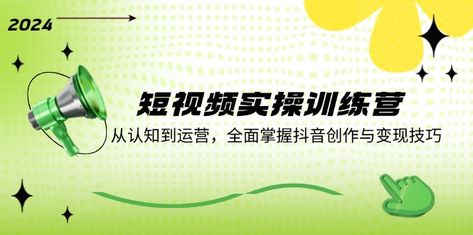 短视频实操训练营：从认知到运营，全面掌握抖音创作与变现技巧-kk网创