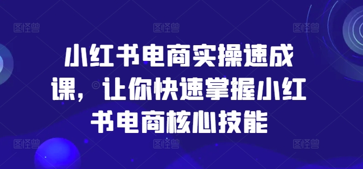 小红书电商实操速成课，让你快速掌握小红书电商核心技能-kk网创