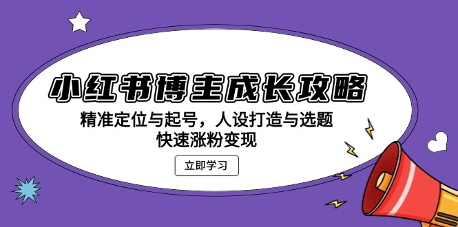 小红书博主成长攻略：精准定位与起号，人设打造与选题，快速涨粉变现-kk网创