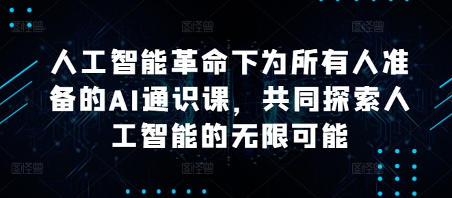 人工智能革命下为所有人准备的AI通识课，共同探索人工智能的无限可能-kk网创