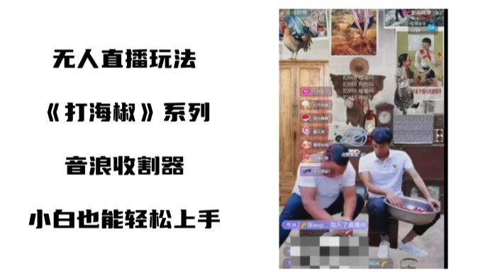 打海椒无人直播整蛊项目，小白轻松上手撸音浪收割器（教程+工具+素材）-kk网创