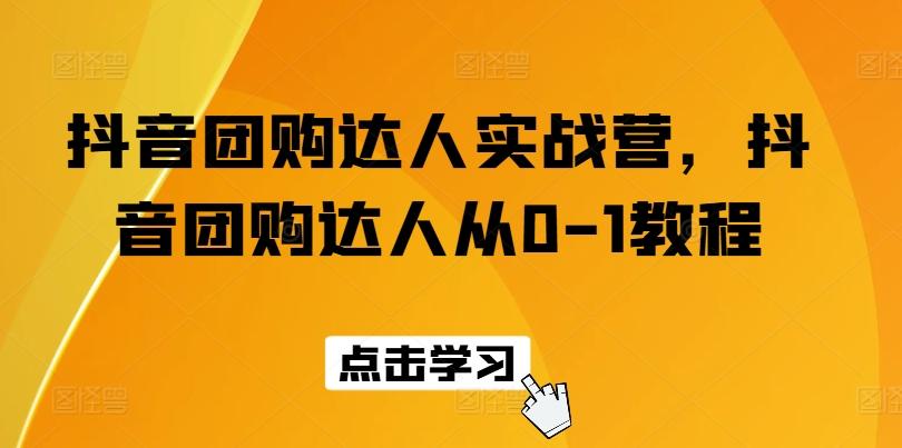 抖音团购达人实战营，抖音团购达人从0-1教程-kk网创
