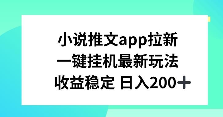 小说推文APP拉新，一键挂JI新玩法，收益稳定日入200+【揭秘】-kk网创