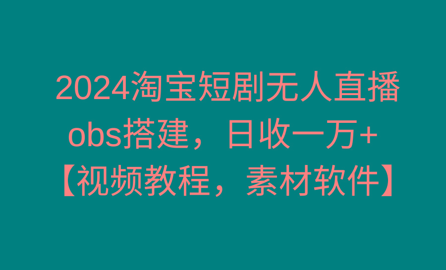 2024淘宝短剧无人直播3.0，obs搭建，日收一万+，【视频教程，附素材软件】-kk网创