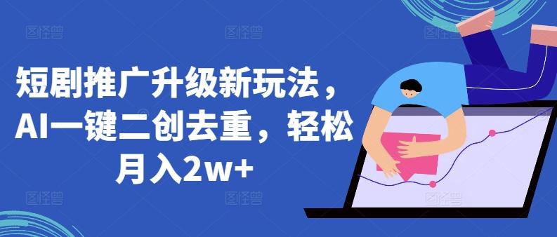 短剧推广升级新玩法，AI一键二创去重，轻松月入2w+【揭秘】-kk网创