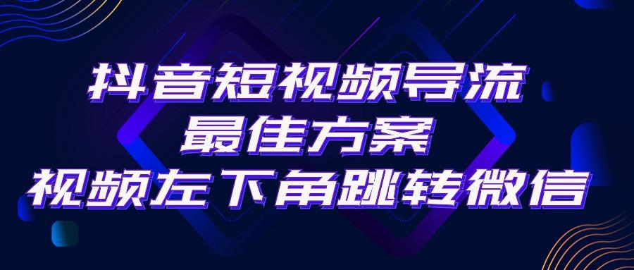 抖音短视频引流导流最佳方案，视频左下角跳转微信，外面500一单，利润200+-kk网创