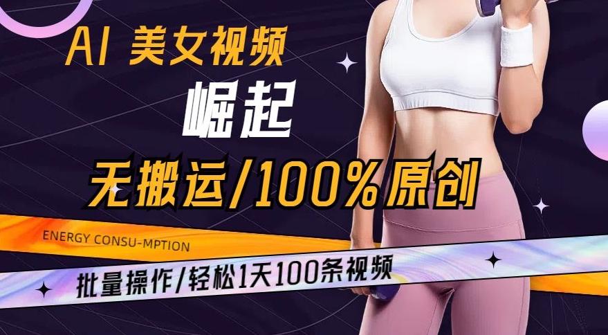 AI美女视频崛起玩法无搬运100%原创，批量操作，轻松1天100条【揭秘】-kk网创