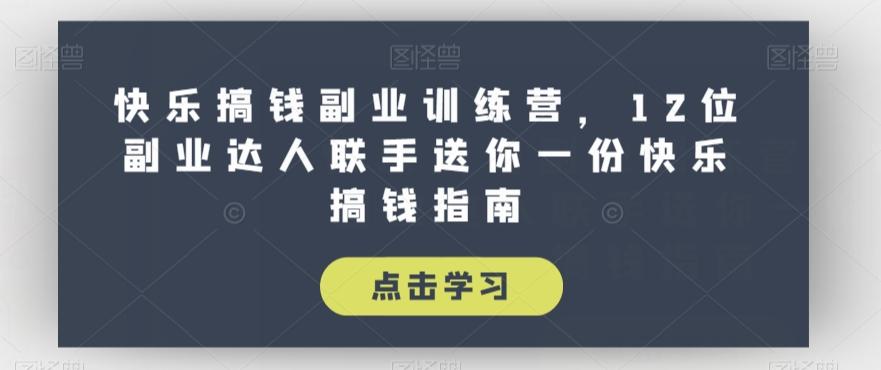 快乐搞钱副业训练营，12位副业达人联手送你一份快乐搞钱指南-kk网创