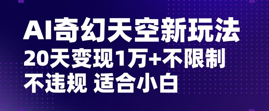 AI奇幻天空，20天变现五位数玩法，不限制不违规不封号玩法，适合小白操作【揭秘】-kk网创