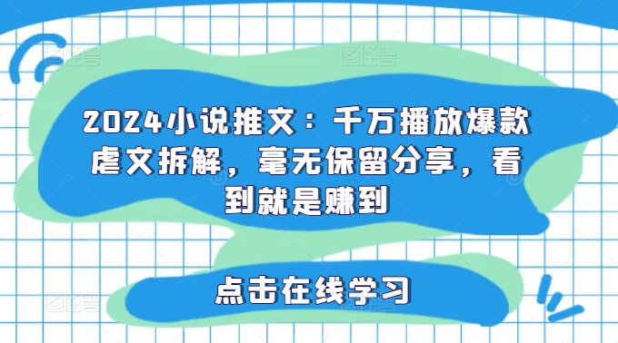 2024小说推文：千万播放爆款虐文拆解，毫无保留分享，看到就是赚到-kk网创