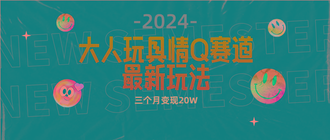 (9490期)全新大人玩具情Q赛道合规新玩法 零投入 不封号流量多渠道变现 3个月变现20W-kk网创