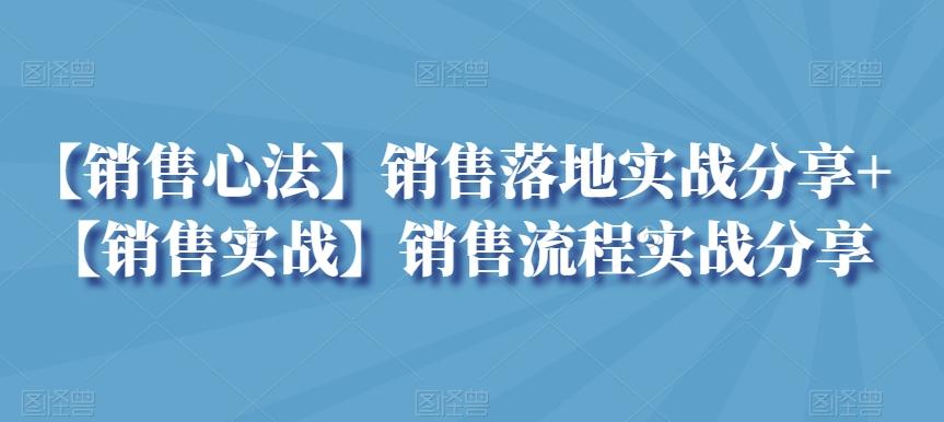 【销售心法】销售落地实战分享+【销售实战】销售流程实战分享-kk网创