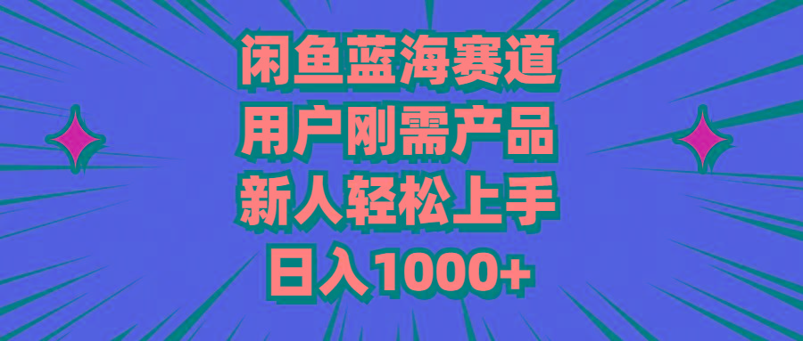 闲鱼蓝海赛道，用户刚需产品，新人轻松上手，日入1000+-kk网创