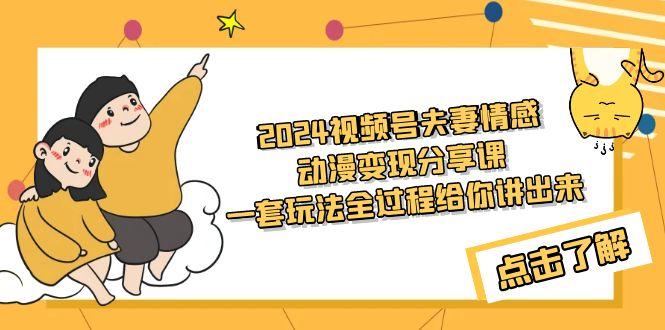 (9265期)2024视频号夫妻情感动漫变现分享课 一套玩法全过程给你讲出来(教程+素材)-kk网创