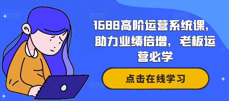 1688高阶运营系统课，助力业绩倍增，老板运营必学-kk网创