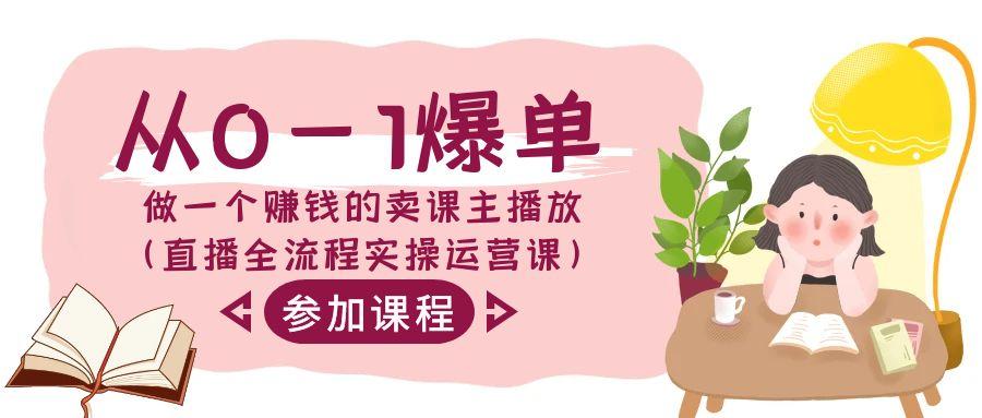 从0-1爆单做一个赚钱的卖课主播放(直播全流程实操运营课)-kk网创