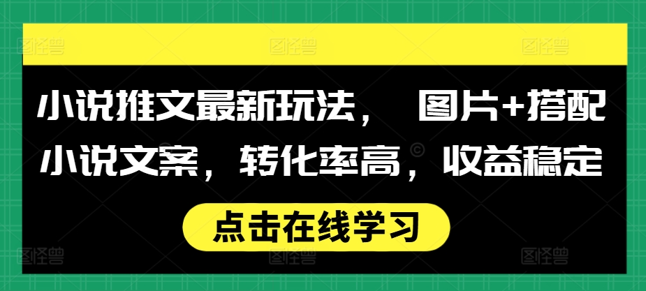 小说推文最新玩法， 图片+搭配小说文案，转化率高，收益稳定-kk网创