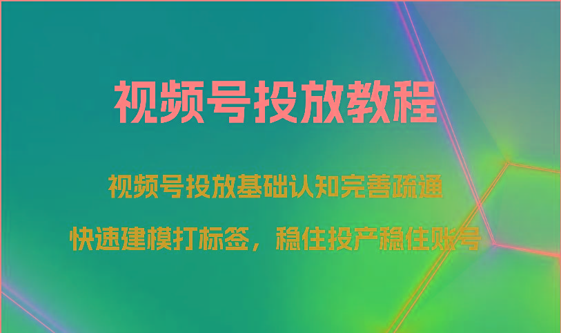 视频号投放教程-视频号投放基础认知完善疏通，快速建模打标签，稳住投产稳住账号-kk网创