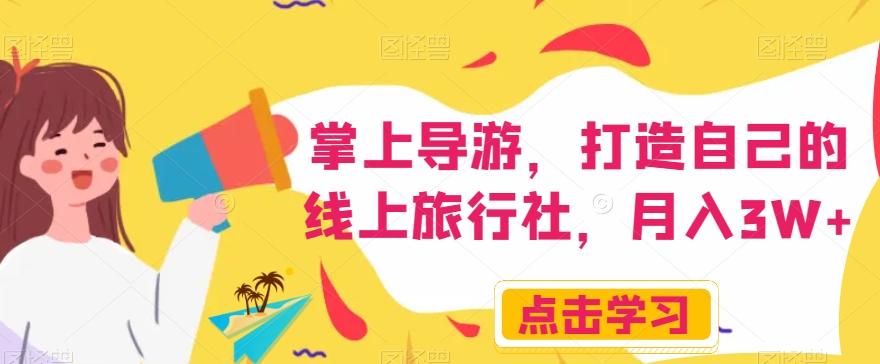 掌上导游，打造自己的线上旅行社，月入3W+【揭秘】-kk网创