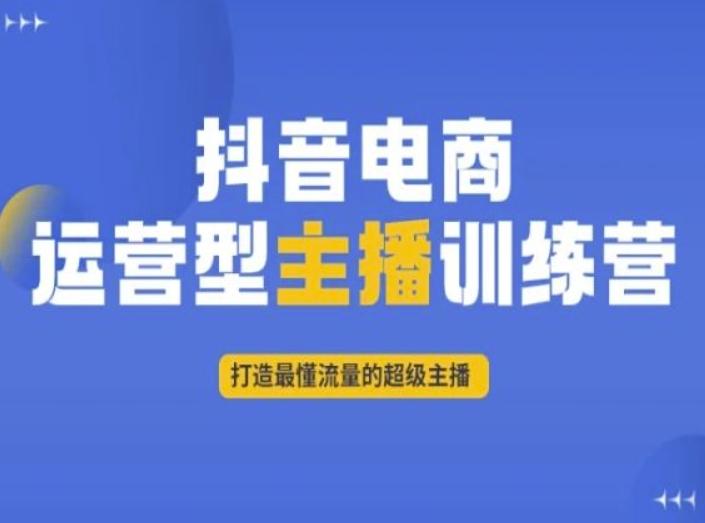 抖音电商运营型主播训练营，打造最懂流量的超级主播-kk网创