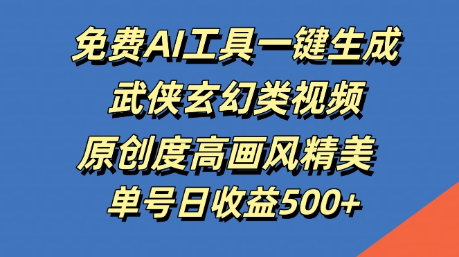 免费AI工具一键生成武侠玄幻类视频，原创度高画风精美，单号日收益几张【揭秘】-kk网创