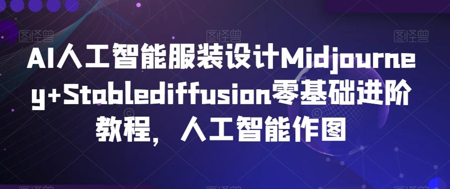 AI人工智能服装设计Midjourney+Stablediffusion零基础进阶教程，人工智能作图-kk网创