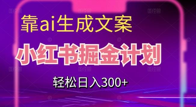 靠AI生成文案，小红书掘金计划，轻松日入300+【揭秘】-kk网创