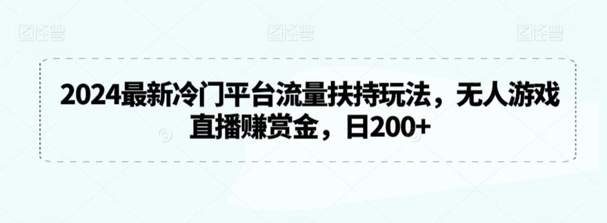 2024最新冷门平台流量扶持玩法，无人游戏直播赚赏金，日200+【揭秘】-kk网创