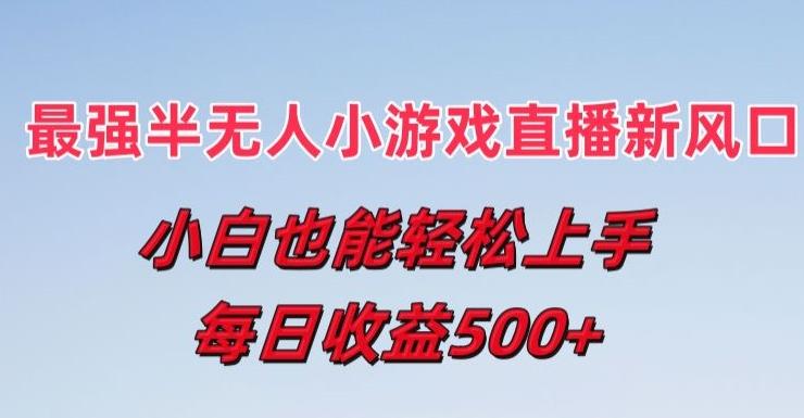 最强半无人直播小游戏新风口，小白也能轻松上手，每日收益5张【揭秘】-kk网创