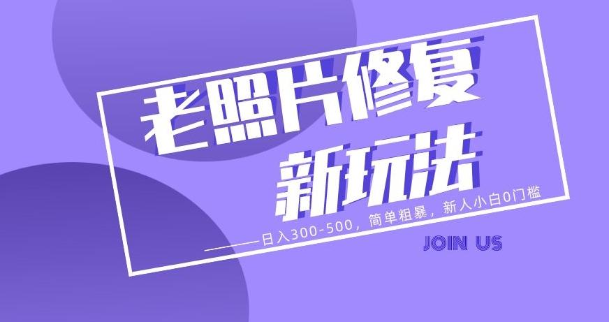 老照片修复新玩法，日入300-500，简单粗暴，新人小白0门槛-kk网创
