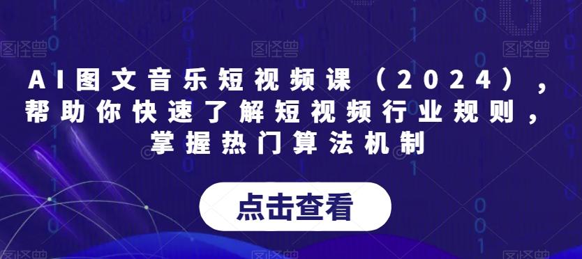 AI图文音乐短视频课(2024),帮助你快速了解短视频行业规则，掌握热门算法机制-kk网创