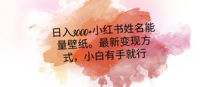 日入300+小红书姓名能量壁纸，最新二次变现方式，小白有手就行【揭秘】-kk网创