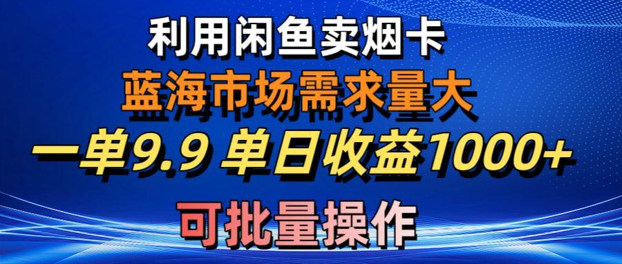 利用咸鱼卖烟卡，蓝海市场需求量大，一单9.9单日收益1000+，可批量操作-kk网创