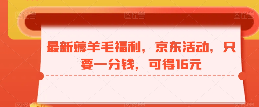 最新薅羊毛福利，京东活动，只要一分钱，可得16元-kk网创