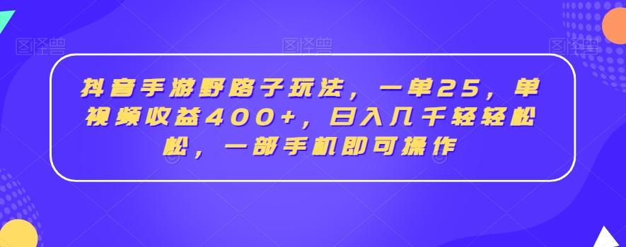 抖音手游野路子玩法，一单25，单视频收益400+，日入几千轻轻松松，一部手机即可操作【揭秘】-kk网创