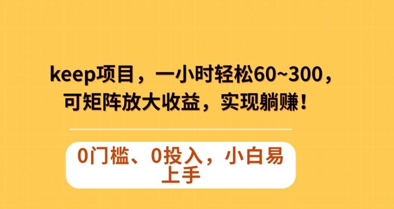 Keep蓝海项目，一小时轻松60~300＋，可矩阵放大收益，可实现躺赚【揭秘】-kk网创