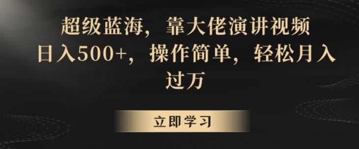 超级蓝海，靠大佬演讲视频，日入500+，操作简单，轻松月入过万【揭秘】-kk网创