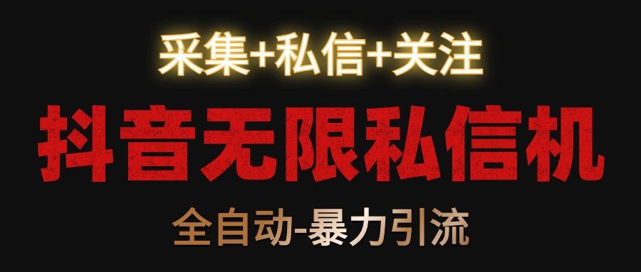 抖音无限私信机！采集+私信+关注，全自动暴力引流！-kk网创