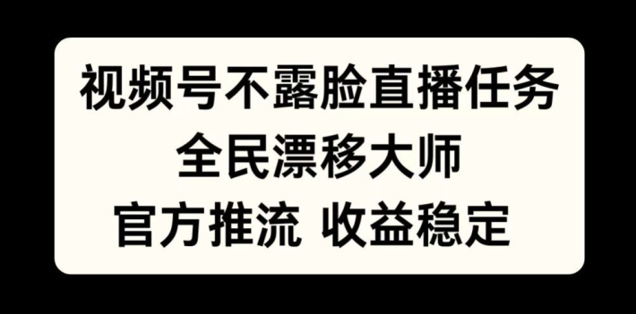 视频号不露脸直播任务，全民漂移大师，官方推流，收益稳定，全民可做【揭秘】-kk网创