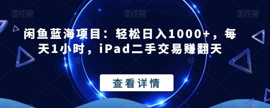 闲鱼蓝海项目：轻松日入1000+，每天1小时，iPad二手交易赚翻天-kk网创