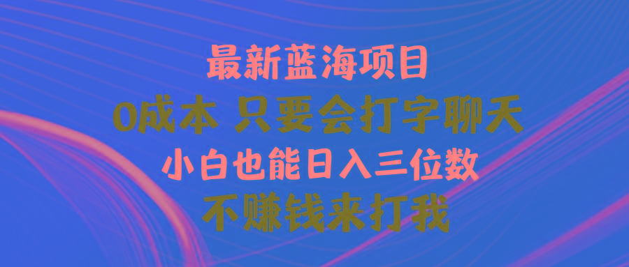 最新蓝海项目 0成本 只要会打字聊天 小白也能日入三位数 不赚钱来打我-kk网创