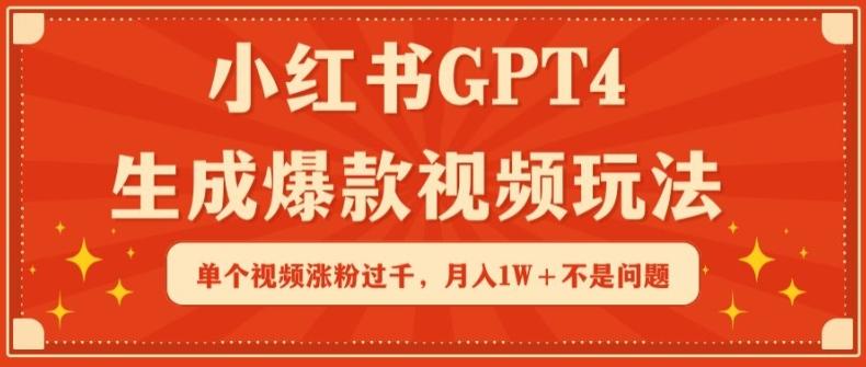 小红书GPT4生成爆款视频玩法，单个视频涨粉过千，月入1W+不是问题【揭秘】-kk网创