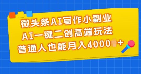 微头条AI写作小副业，AI一键二创高端玩法 普通人也能月入4000+【揭秘】-kk网创