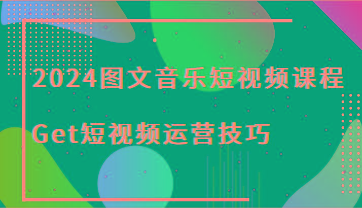 2024图文音乐短视频课程-Get短视频运营技巧-kk网创